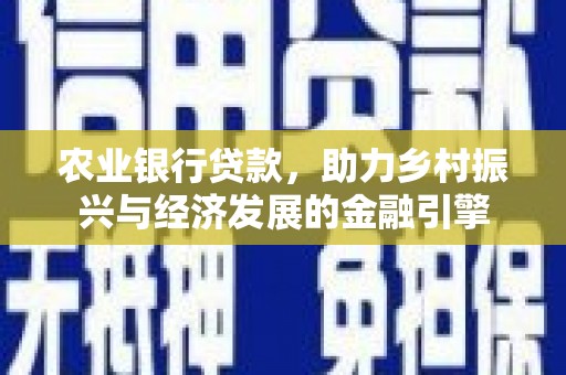 唐县农业银行贷款，助力乡村振兴与经济发展的金融引擎