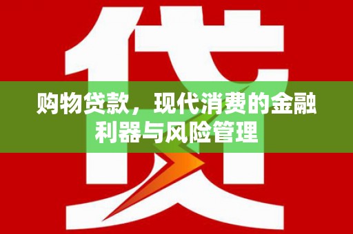 唐县购物贷款，现代消费的金融利器与风险管理