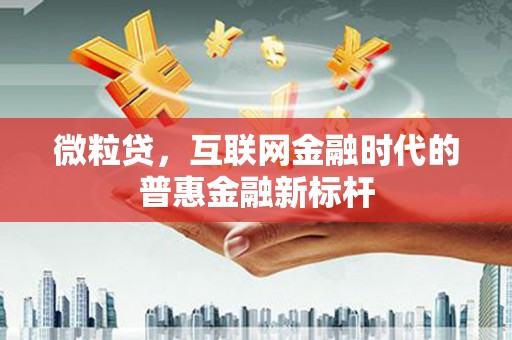 唐县微粒贷，互联网金融时代的普惠金融新标杆