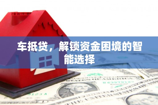 唐县车抵贷，解锁资金困境的智能选择