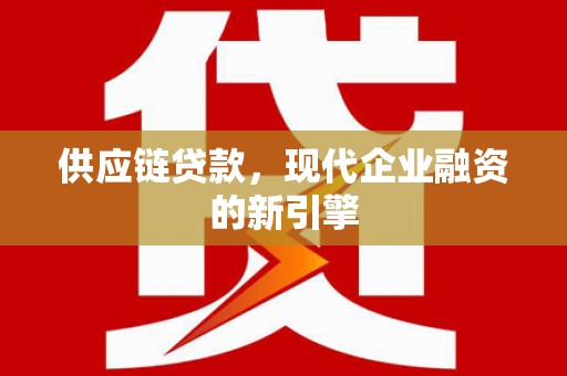 唐县供应链贷款，现代企业融资的新引擎