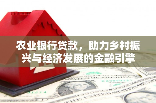 唐县农业银行贷款，助力乡村振兴与经济发展的金融引擎