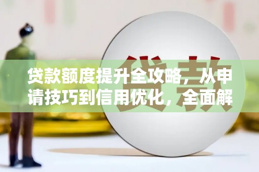 唐县贷款额度提升全攻略，从申请技巧到信用优化，全面解析
