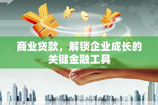 唐县商业贷款，解锁企业成长的关键金融工具