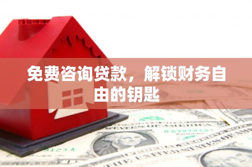 唐县免费咨询贷款，解锁财务自由的钥匙