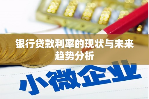 唐县银行贷款利率的现状与未来趋势分析