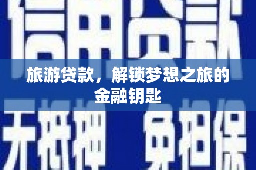 唐县旅游贷款，解锁梦想之旅的金融钥匙