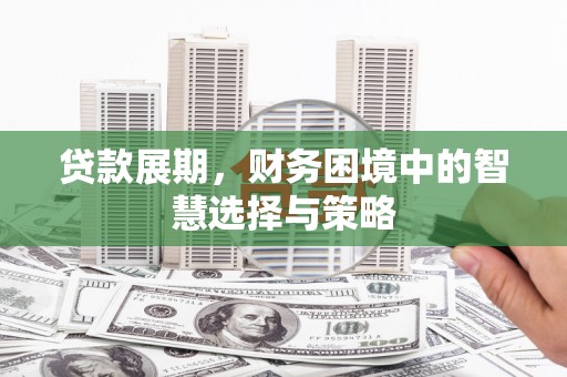 唐县贷款展期，财务困境中的智慧选择与策略
