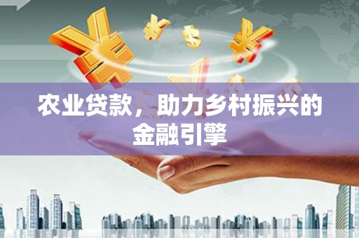 唐县农业贷款，助力乡村振兴的金融引擎