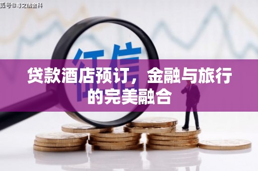 唐县贷款酒店预订，金融与旅行的完美融合
