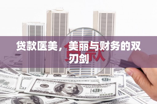 唐县贷款医美，美丽与财务的双刃剑