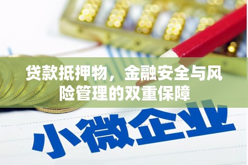 唐县贷款抵押物，金融安全与风险管理的双重保障