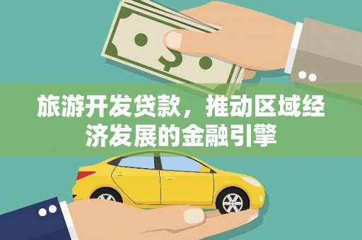 唐县旅游开发贷款，推动区域经济发展的金融引擎