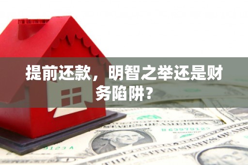 唐县提前还款，明智之举还是财务陷阱？