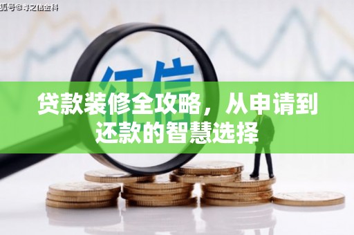 唐县贷款装修全攻略，从申请到还款的智慧选择