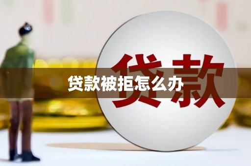 唐县贷款被拒怎么办