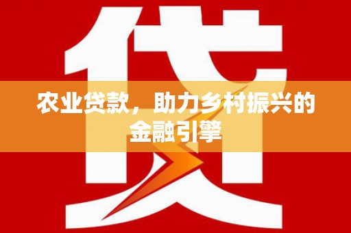 唐县农业贷款，助力乡村振兴的金融引擎