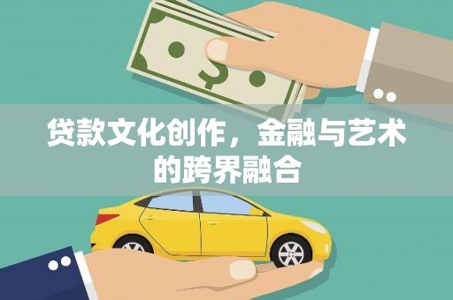 唐县贷款文化创作，金融与艺术的跨界融合