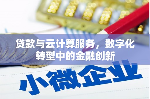 唐县贷款与云计算服务，数字化转型中的金融创新