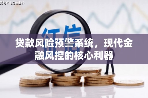 唐县贷款风险预警系统，现代金融风控的核心利器