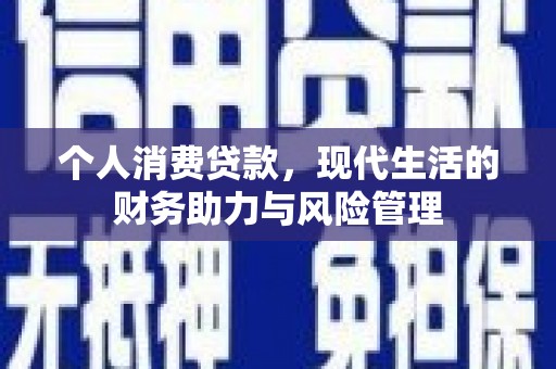 唐县个人消费贷款,现代生活的财务助力与风险管理 唐县个人消费贷款,现代生活的财务助力与风险管理