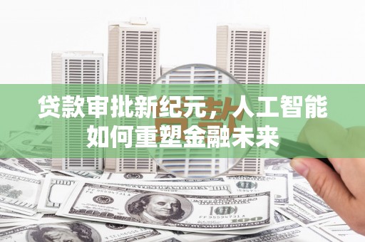 唐县贷款审批新纪元，人工智能如何重塑金融未来