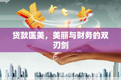 唐县贷款医美，美丽与财务的双刃剑