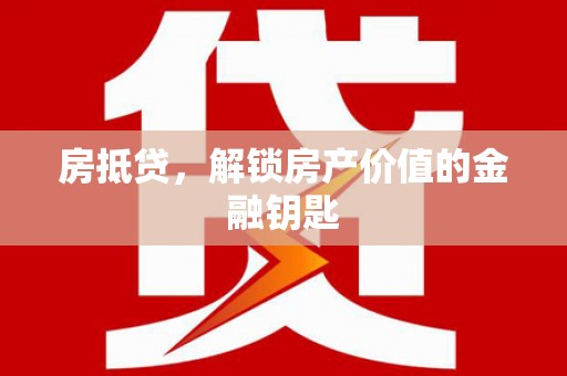 唐县房抵贷，解锁房产价值的金融钥匙