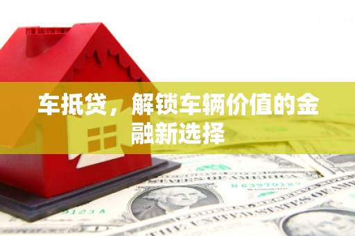 唐县车抵贷，解锁车辆价值的金融新选择