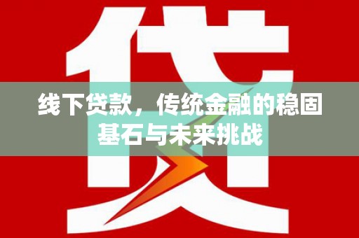 唐县线下贷款，传统金融的稳固基石与未来挑战