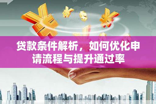 唐县贷款条件解析，如何优化申请流程与提升通过率