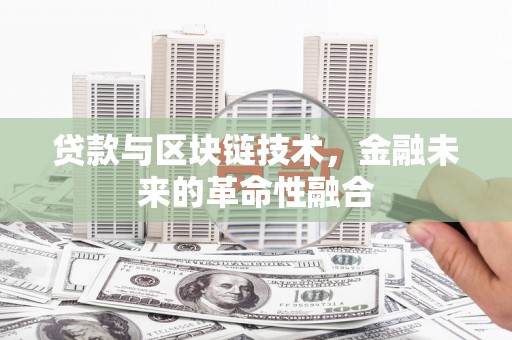 唐县贷款与区块链技术，金融未来的革命性融合