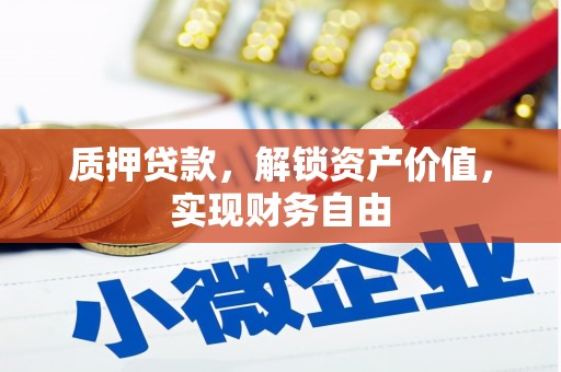 唐县质押贷款，解锁资产价值，实现财务自由
