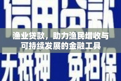 唐县渔业贷款，助力渔民增收与可持续发展的金融工具