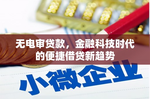 唐县无电审贷款，金融科技时代的便捷借贷新趋势