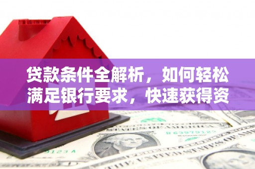 唐县贷款条件全解析，如何轻松满足银行要求，快速获得资金支持