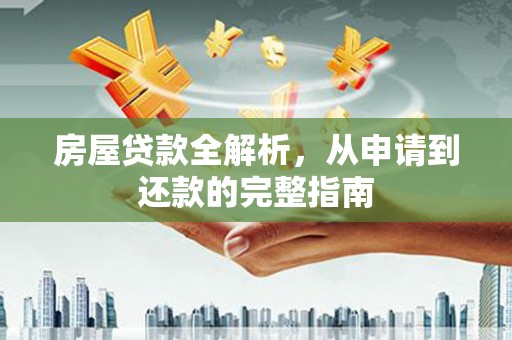唐县房屋贷款全解析，从申请到还款的完整指南