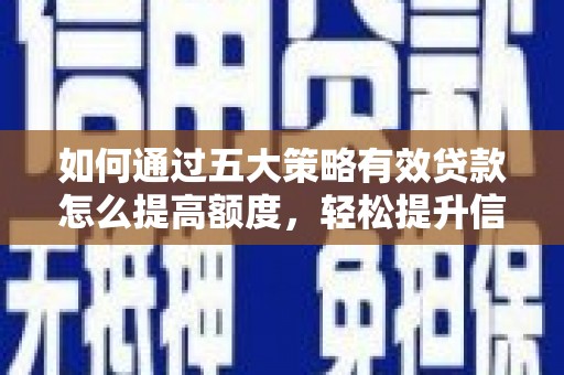 唐县如何通过五大策略有效贷款怎么提高额度，轻松提升信用价值