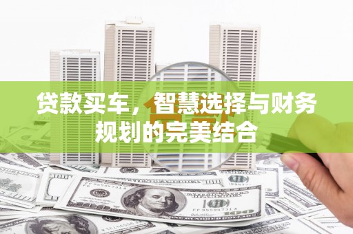 唐县贷款买车，智慧选择与财务规划的完美结合