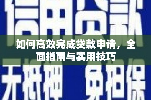 唐县如何高效完成贷款申请，全面指南与实用技巧
