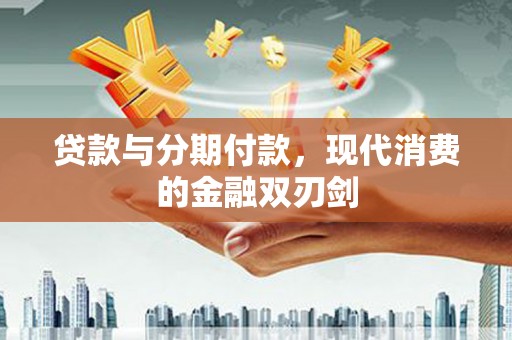 唐县贷款与分期付款，现代消费的金融双刃剑