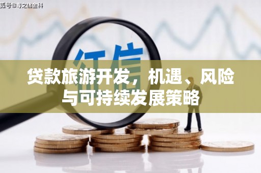 唐县贷款旅游开发，机遇、风险与可持续发展策略