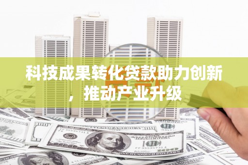 唐县科技成果转化贷款助力创新，推动产业升级