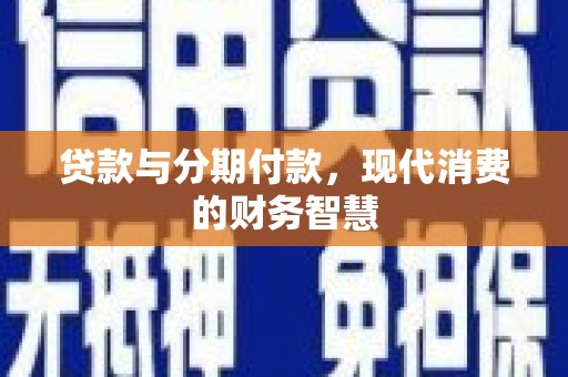 唐县贷款与分期付款，现代消费的财务智慧