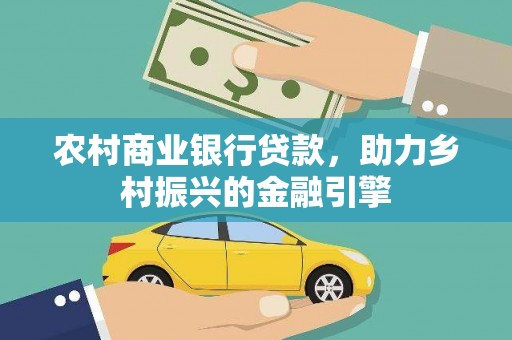 唐县农村商业银行贷款，助力乡村振兴的金融引擎
