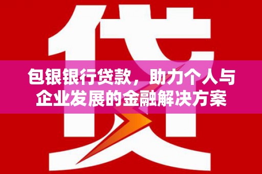 唐县包银银行贷款，助力个人与企业发展的金融解决方案
