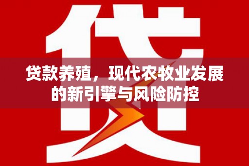 唐县贷款养殖，现代农牧业发展的新引擎与风险防控