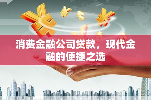 唐县消费金融公司贷款，现代金融的便捷之选