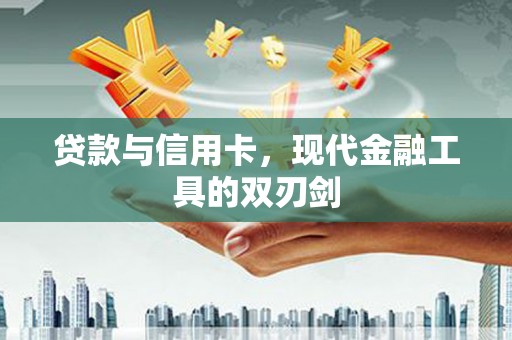 唐县贷款与信用卡，现代金融工具的双刃剑