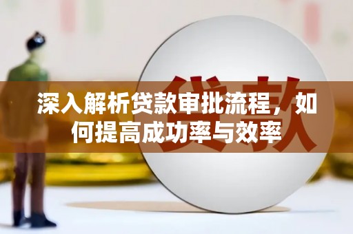 唐县深入解析贷款审批流程，如何提高成功率与效率